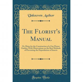 The Florist's Manual: Or, Hints for the Construction of a Gay Flower Garden; With Observations on the Best Methods of Preventing the Depredations of Insects