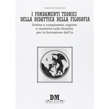 I fondamenti teorici della didattica della filosofia. Ordine e complessità, ragione e creatività nella filosofia per la formazione dell'io