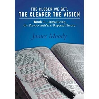 The Closer We Get, the Clearer the Vision: Book 1-Introducing the Pre-Seventh-Year Rapture Theory