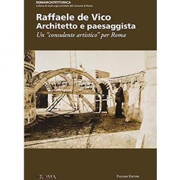 Raffaele de Vico. Architetto e paesaggista. Un «consulente artistico» per Roma