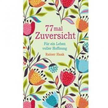 77 Mal Zuversicht: Für Ein Leben Voller Hoffnung – Kurze Ermutigungsgeschichten (Geschenkbücher Von Rainer Haak)