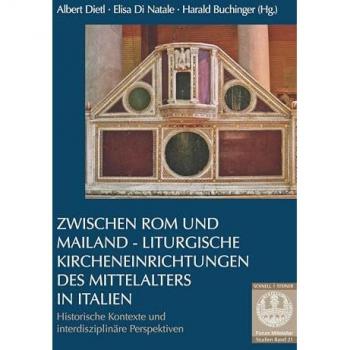 Zwischen Rom und Mailand – Liturgische Kircheneinrichtungen des Mittelalters in Italien: Historische Kontexte und interdisziplinäre Perspektiven (Forum Mittelalter