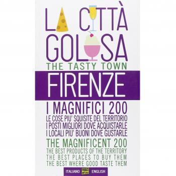 Firenze la città golosa. I magnifici 200. Le cose più squisite del territorio. I posti migliori dove acquistarle. I locali più buoni dove gustarle. Ediz. multilingue