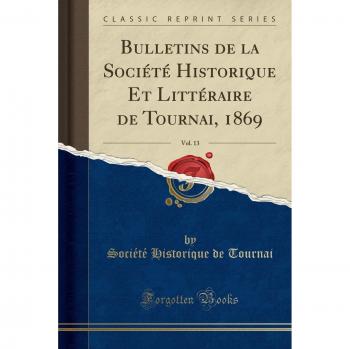 Bulletins de la Société Historique Et Littéraire de Tournai, 1869, Vol. 13