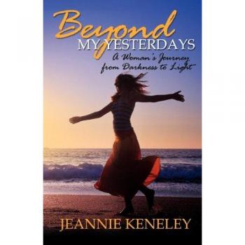 Beyond My Yesterdays: A Woman's Journey from Darkness to Light