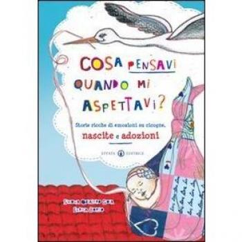 Cosa pensavi quando mi aspettavi? Storie ricche di emozioni su cicogne, nascite e adozioni. Ediz. a colori
