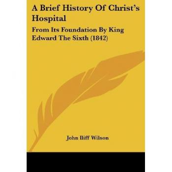 A Brief History Of Christ's Hospital: From Its Foundation By King Edward The Sixth (1842)