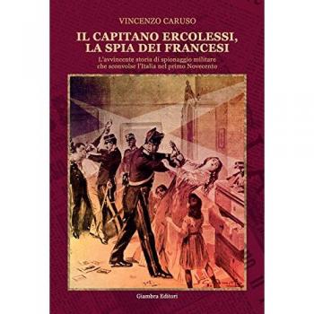 Il capitano Ercolessi, la spia dei francesi. L’avvincente storia di spionaggio militare che sconvolse l’Italia nel primo Novecento