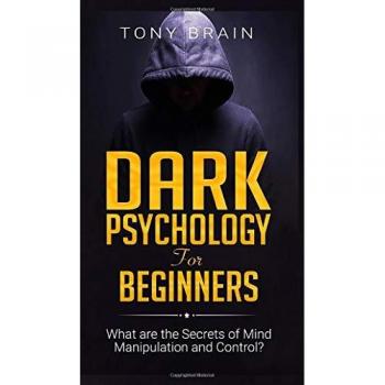 Dark Psychology for Beginners: What are the Secrets of Mind Manipulation and Control?