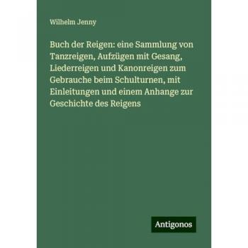 Buch der Reigen: eine Sammlung von Tanzreigen Aufzügen mit Gesang Liederreigen und Kanonreigen zum Gebrauche beim Schulturnen mit Einleitungen und einem Anhange zur Geschichte des Reigens