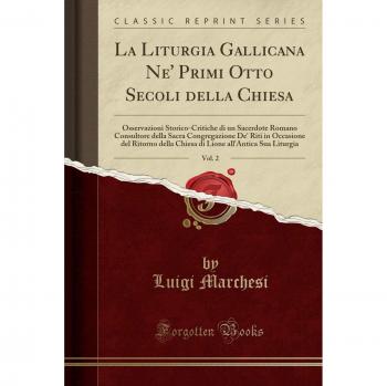 La Liturgia Gallicana Ne' Primi Otto Secoli della Chiesa, Vol. 2: Osservazioni Storico-Critiche di un Sacerdote Romano Consultore della Sacra ... all'Antica Sua Liturgia