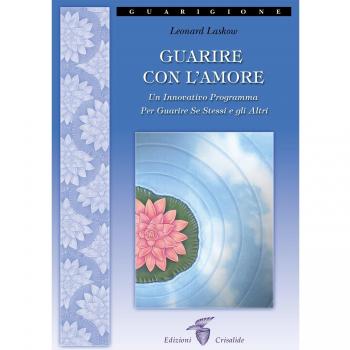 Guarire con l'amore. Un innovativo programma per guarire se stessi e gli altri