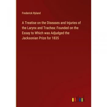 A Treatise on the Diseases and Injuries of the Larynx and Trachea: Founded on the Essay to Which was Adjudged the Jacksonian Prize for 1835