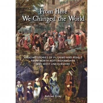 From Here We Changed The World: Amazing Stories Of Pilgrims And Rebels From North Nottinghamshire And West Lincolnshire (Paperback)