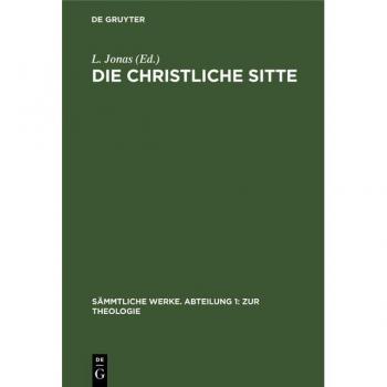 Die christliche Sitte: Nach den Grundsätzen der evangelischen Kirche im Zusammenhange dargestellt (Sämmtliche Werke. Abteilung 1: Zur Theologie)