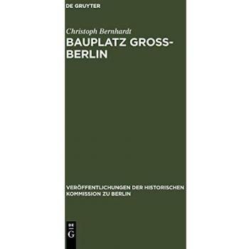 Bauplatz Groß-Berlin. Wohnungsmärkte, Terraingewerbe und Kommunalpolitik im Städtewachstum der Hochindustrialisierung (1871-1918)