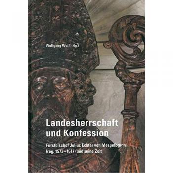 Landesherrschaft und Konfession -: Fürstbischof Julius Echter von Mespelbrunn