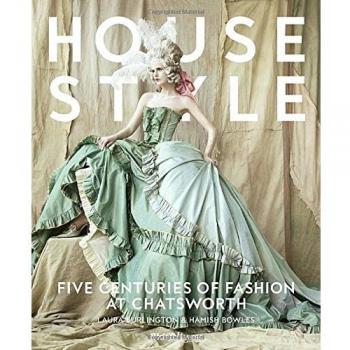 House Style: Five Centuries of Fashion at Chatsworth,... by Countess of Burlingt