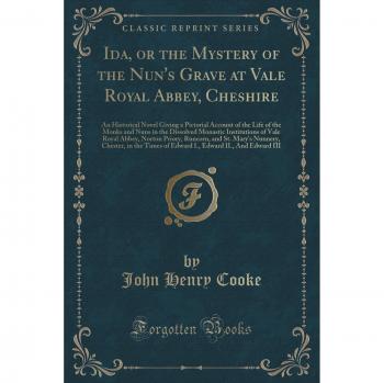 Ida, or the Mystery of the Nun's Grave at Vale Royal Abbey, Cheshire: An Historical Novel Giving a Pictorial Account of the Life of the Monks and Nuns