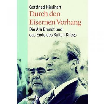 Durch den eisernen Vorhang. Die Ära Brandt und das Ende des Kalten Krieges. Wie Kommunikation in der Außenpolitik zu Deeskalation und Entspannung mit ... Die Ära Brandt und das Ende des Kalten Kriegs