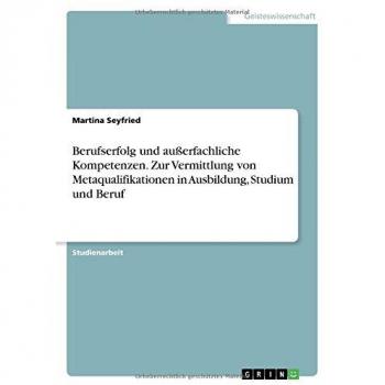 Berufserfolg und außerfachliche Kompetenzen. Zur Vermittlung von Metaqualifikationen in Ausbildung, Studium und Beruf
