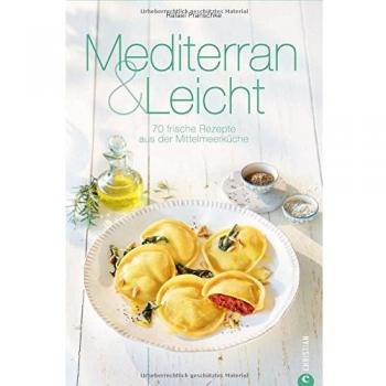 Mittelmeerküche: Mediterran & Leicht. 70 frische Rezepte aus der Mittelmeerküche. Das Kochbuch zur mediterranen Küche macht Lust auf Meer! Gesund und glücklich genießen.