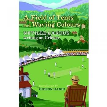 A Field Of Tents & Waving Colours: Neville Cardus Writing on Cricket