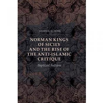 Norman Kings of Sicily and the Rise of the Anti-Islamic Critique: Baptized Sultans