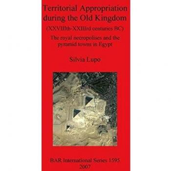 Territorial Appropriation During the Old Kingdom Xxviiith-xxiiird Centuries Bc: The Royal Necropolises and the Pyramid Towns in Egypt