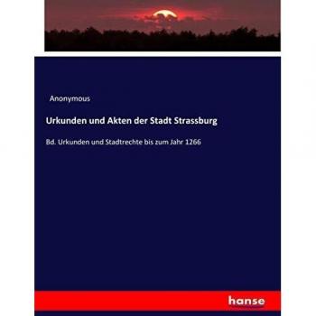 Urkunden und Akten der Stadt Strassburg: Bd. Urkunden und Stadtrechte bis zum Jahr 1266
