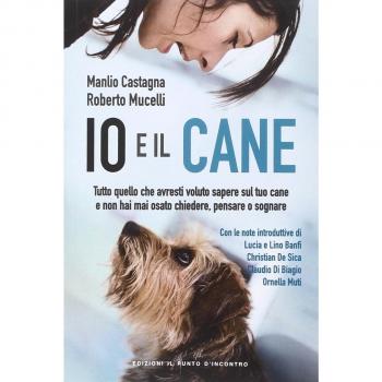 Io e il cane. Tutto quello che avresti voluto sapere sul tuo cane e non hai mai osato chiedere, pensare o sognare