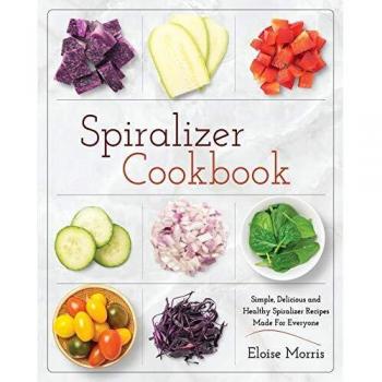 Spiralizer Cookbook: Simple, Delicious and Healthy Spiralizer Recipes Made for Everyone