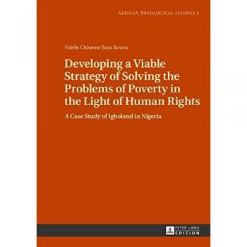 Developing a Viable Strategy of Solving the Problems of Poverty in the Light of Human Rights: A Case Study of Igboland in Nigeria (African Theological Studies)
