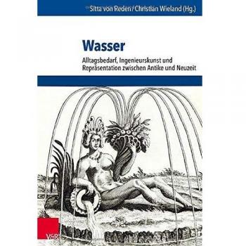 Wasser: Alltagsbedarf, Ingenieurskunst und Repräsentation zwischen Antike und Neuzeit