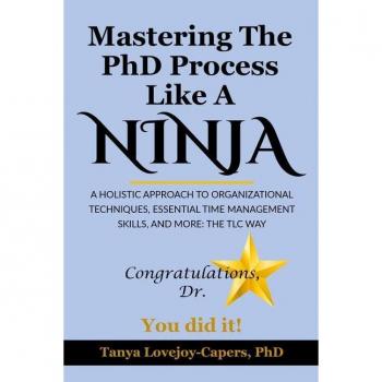 Mastering The PhD Process Like A Ninja: A Holistic Approach To Organizational Techniques Essential Time Management Skills, And More: The TLC Way
