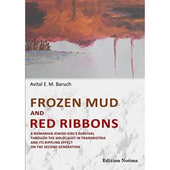 Frozen Mud and Red Ribbons: A Romanian Jewish Girl'S Survival Through The Holocaust In Transnistria And Its Rippling Effect On The Second Generation