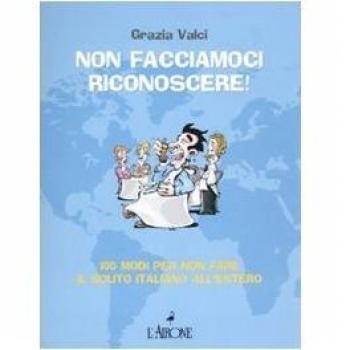 Non facciamoci riconoscere! 100 modi per non fare il solito italiano all'estero
