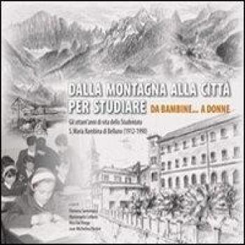 Dalla montagna alla città per studiare. Da bambine... a donne. Gli ottant'anni di vita dello studentato S. Maria Bambina di Belluno (1912-1990)