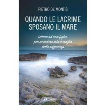 Quando le lacrime sposano il mare. Lettera ad una figlia per ricordare solo il meglio della sofferenza