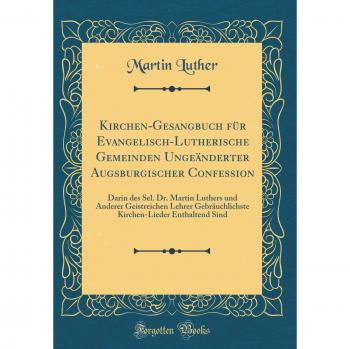 Kirchen-Gesangbuch für Evangelisch-Lutherische Gemeinden Ungeänderter Augsburgischer Confession: Darin des Sel. Dr. Martin Luthers und Anderer ... Enthaltend Sind