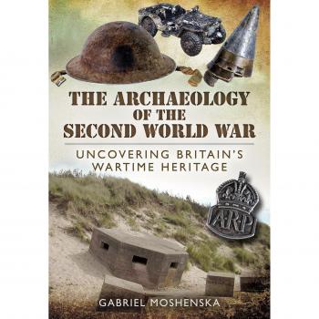 The Archaeology of the Second World War: Uncovering Britain's Wartime Heritage