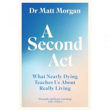 A Second Act : What Nearly Dying Teaches Us About Really Living