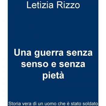 Una guerra senza senso e senza pietà. Storia vera di un uomo che è stato soldato