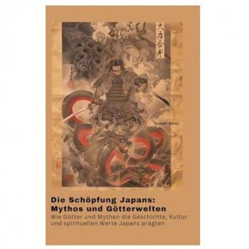 Die Schöpfung Japans: Mythos und Götterwelten: Wie Götter und Mythen die Geschichte, Kultur und spirituellen Werte Japans prägten