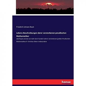 Lebens-Beschreibungen derer verstorbenen preußischen Mathematiker: überhaupt und des vor mehr denn hundert Jahren verstorbenen großen Preußischen Mathematikers P. Christian Otters insbesondere
