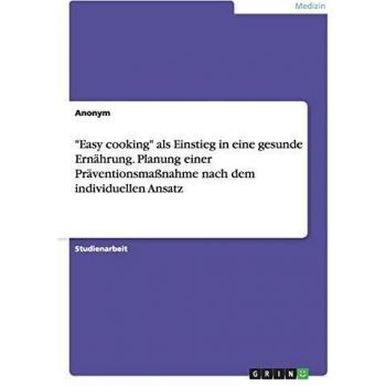 Easy cooking als Einstieg in eine gesunde Ernährung. Planung einer Präventionsmaßnahme nach dem individuellen Ansatz