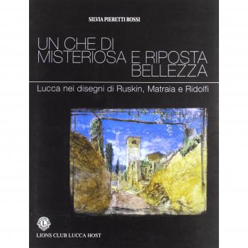 Un che di misteriosa e riposta bellezza. Lucca nei disegni di Ruskin, Matraia e Ridolfi