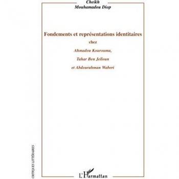 Fondements et représentations identitaires chez Ahmadou Kourouma, Tahar Ben Jelloun et Abdourahman Waberi