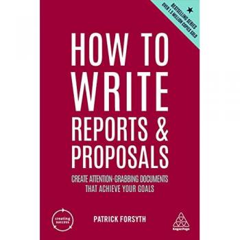 How to Write Reports and Proposals: Create Attention-Grabbing Documents that Achieve Your Goals (Creating Success, Band 12)