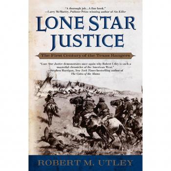 Utley, Robert M.: Lone Star Justice: The First Century of the Texas Rangers